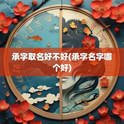 承字取名好不好(承字名字哪个好)