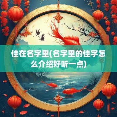 佳在名字里(名字里的佳字怎么介绍好听一点)