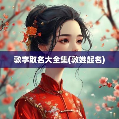 敦字取名大全集(敦姓起名)
