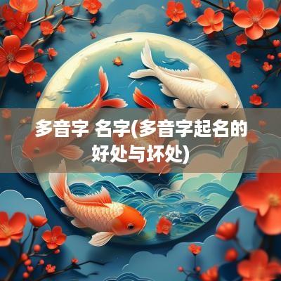 多音字 名字(多音字起名的好处与坏处)