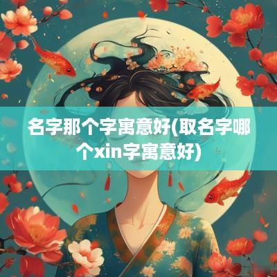 名字那个字寓意好(取名字哪个xin字寓意好)