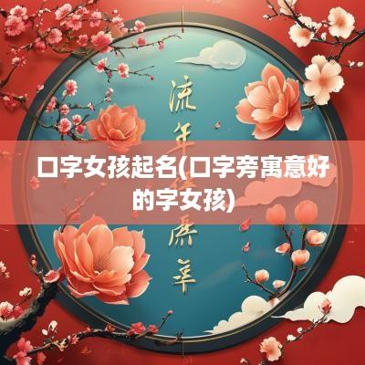 口字女孩起名(口字旁寓意好的字女孩)