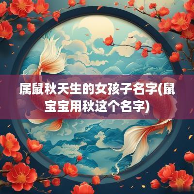 属鼠秋天生的女孩子名字(鼠宝宝用秋这个名字)