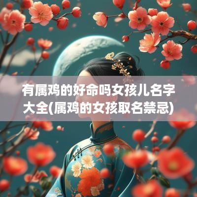 有属鸡的好命吗女孩儿名字大全(属鸡的女孩取名禁忌)