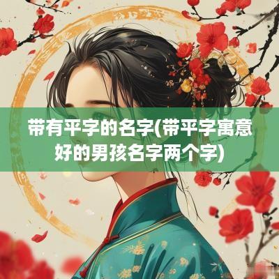 带有平字的名字(带平字寓意好的男孩名字两个字)