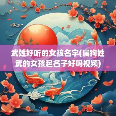 武姓好听的女孩名字(属狗姓武的女孩起名子好吗视频)