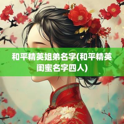 和平精英姐弟名字(和平精英闺蜜名字四人)