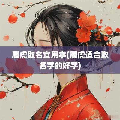 属虎取名宜用字(属虎适合取名字的好字)