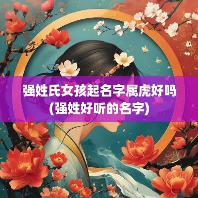 强姓氏女孩起名字属虎好吗(强姓好听的名字)