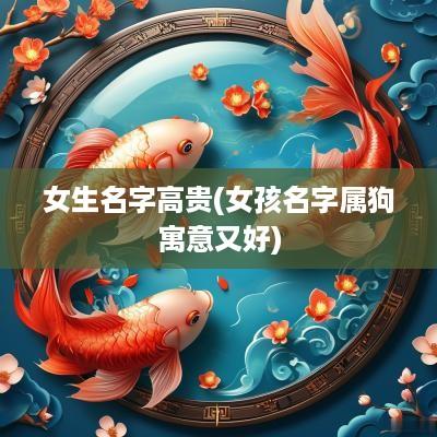 女生名字高贵(女孩名字属狗寓意又好)