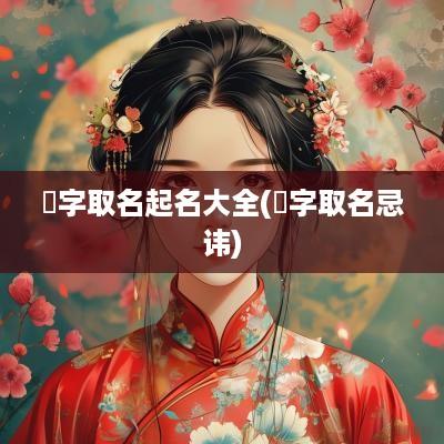 燊字取名起名大全(燊字取名忌讳)
