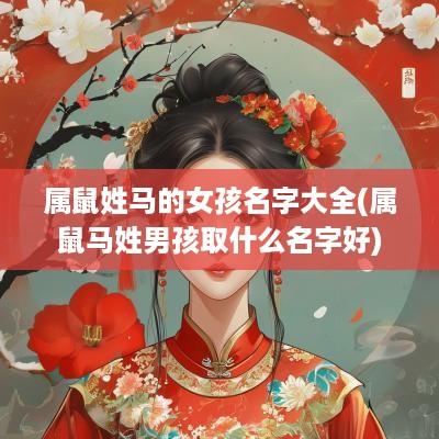 属鼠姓马的女孩名字大全(属鼠马姓男孩取什么名字好)