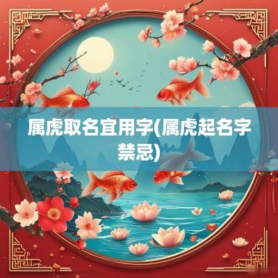 属虎取名宜用字(属虎起名字禁忌)