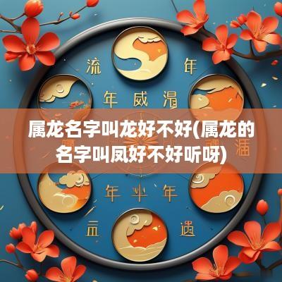 属龙名字叫龙好不好(属龙的名字叫凤好不好听呀)