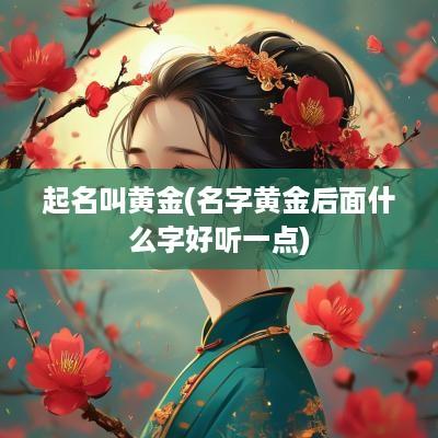 起名叫黄金(名字黄金后面什么字好听一点)