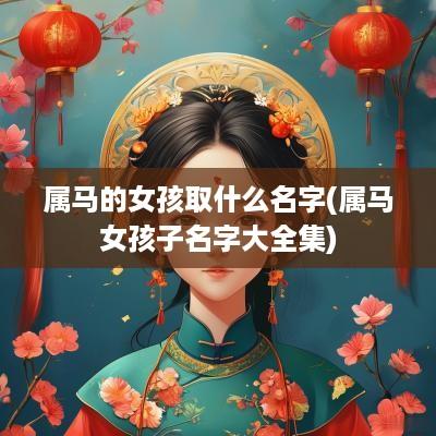 属马的女孩取什么名字(属马女孩子名字大全集)