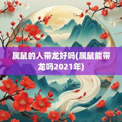 属鼠的人带龙好吗(属鼠能带龙吗2025年)