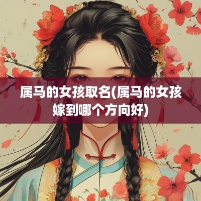 属马的女孩取名(属马的女孩嫁到哪个方向好)