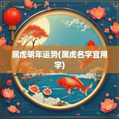 属虎明年运势(属虎名字宜用字)