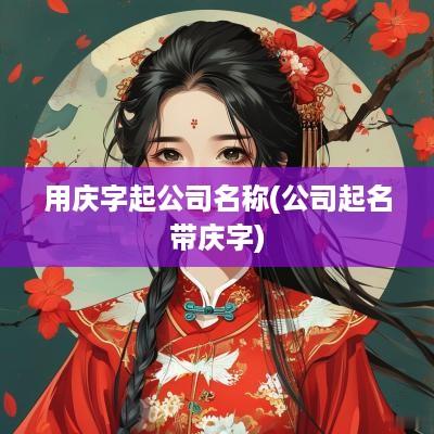 用庆字起公司名称(公司起名带庆字)