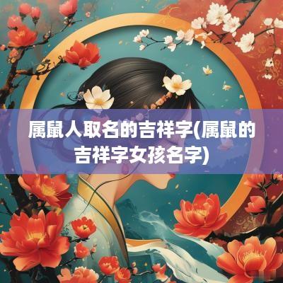 属鼠人取名的吉祥字(属鼠的吉祥字女孩名字)