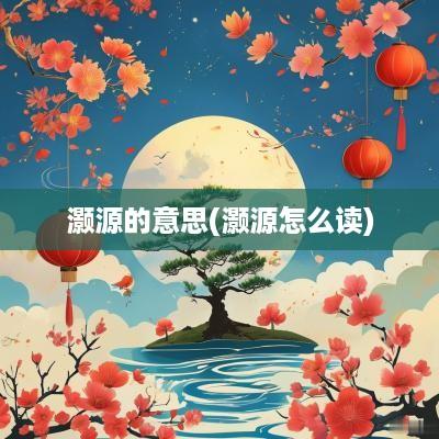 灏源的意思(灏源怎么读)