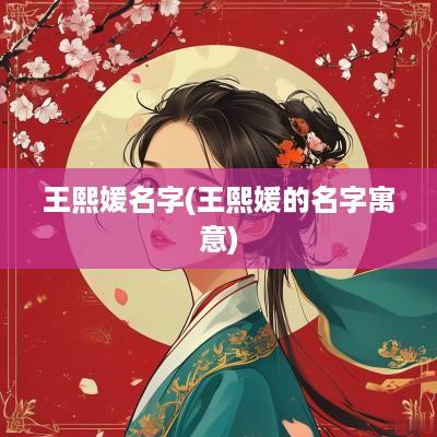 王熙媛名字(王熙媛的名字寓意)