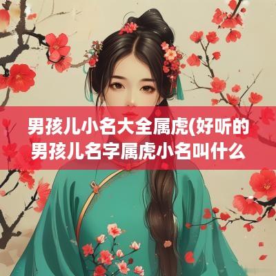 男孩儿小名大全属虎(好听的男孩儿名字属虎小名叫什么)