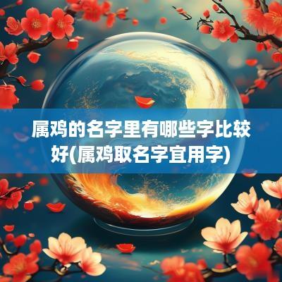 属鸡的名字里有哪些字比较好(属鸡取名字宜用字)