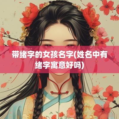带绪字的女孩名字(姓名中有绪字寓意好吗)