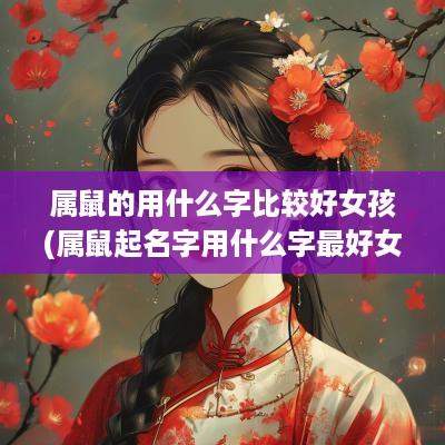 属鼠的用什么字比较好女孩(属鼠起名字用什么字最好女孩)
