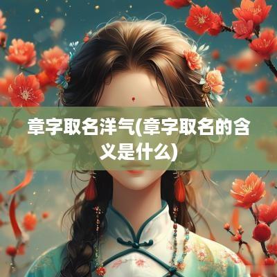 章字取名洋气(章字取名的含义是什么)