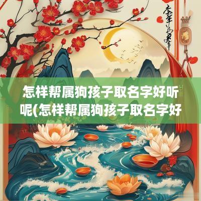 怎样帮属狗孩子取名字好听呢(怎样帮属狗孩子取名字好听一点)