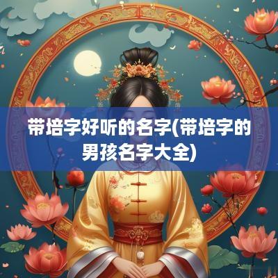 带培字好听的名字(带培字的男孩名字大全)