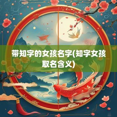 带知字的女孩名字(知字女孩取名含义)