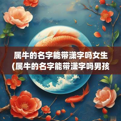 属牛的名字能带潇字吗女生(属牛的名字能带潇字吗男孩)