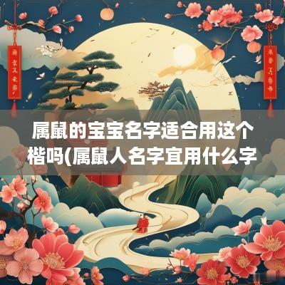 属鼠的宝宝名字适合用这个楷吗(属鼠人名字宜用什么字)