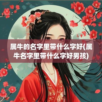 属牛的名字里带什么字好(属牛名字里带什么字好男孩)