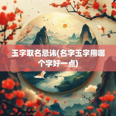 玉字取名忌讳(名字玉字用哪个字好一点)