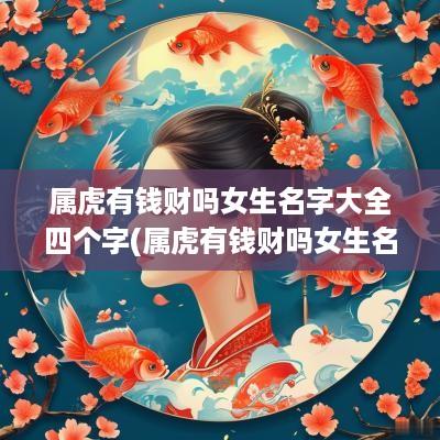 属虎有钱财吗女生名字大全四个字(属虎有钱财吗女生名字大全两个字)