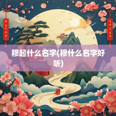 穆起什么名字(穆什么名字好听)