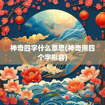 神奇四字什么意思(神奇用四个字形容)