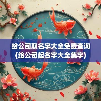 给公司取名字大全免费查询(给公司起名字大全集字)