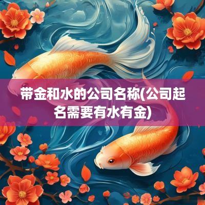 带金和水的公司名称(公司起名需要有水有金)