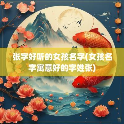 张字好听的女孩名字(女孩名字寓意好的字姓张)