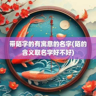带陌字的有寓意的名字(陌的含义取名字好不好)