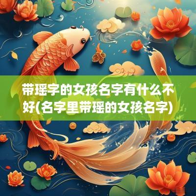 带瑶字的女孩名字有什么不好(名字里带瑶的女孩名字)