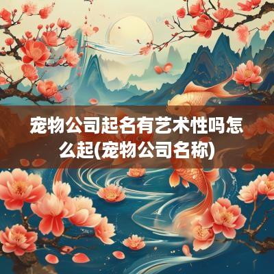 宠物公司起名有艺术性吗怎么起(宠物公司名称)