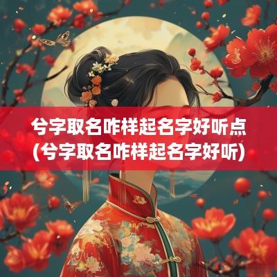 兮字取名咋样起名字好听点(兮字取名咋样起名字好听)