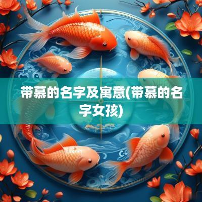 带慕的名字及寓意(带慕的名字女孩)
